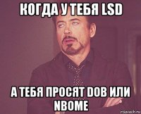 когда у тебя lsd а тебя просят dob или nbome