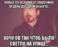 новые тех условия от заказчика! за день до сдачи объекта... хочу ов так чтоб было светло на улице...