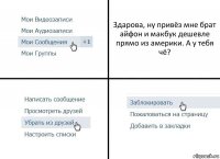 Здарова, ну привёз мне брат айфон и макбук дешевле прямо из америки. А у тебя чё?