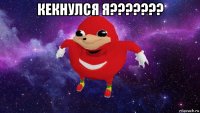 кекнулся я??????? 