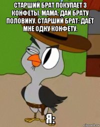 старший брат покупает 3 конфеты. мама: дай брату половину. старший брат: даёт мне одну конфету. я: