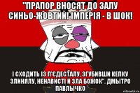 "прапор вносят до залу синьо-жовтий! імперія - в шок! і сходить із п'єдесталу, згубивши кепку злинялу, ненависті й зла божок". дмытро павлычко