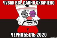 чувак всё давно схвачено чернобыль 2020