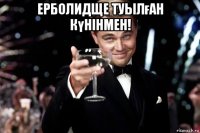 ерболидще туылған күнінмен! 