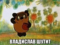  владислав шутит