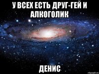 у всех есть друг-гей и алкоголик денис