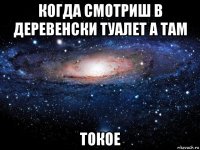 когда смотриш в деревенски туалет а там токое