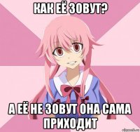 как её зовут? а её не зовут она сама приходит