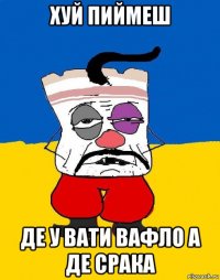 хуй пиймеш де у вати вафло а де срака