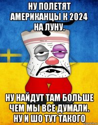 ну полетят американцы к 2024 на луну. ну найдут там больше чем мы все думали. ну и шо тут такого