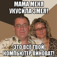 мама меня укусила змея! это всё твой компьютер виноват!