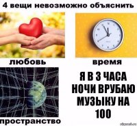 я в 3 часа ночи врубаю музыку на 100