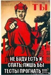  не буду есть и спать, лишь бы тесты прогнать !!!!