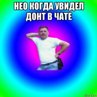 нео когда увидел донт в чате 