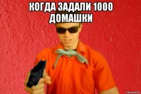 когда задали 1000 домашки 