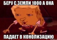 беру с земли 1000 а она падает в конолизацию