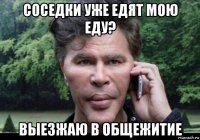 соседки уже едят мою еду? выезжаю в общежитие