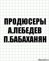 продюсеры
А.ЛЕБЕДЕВ П.БАБАХАНЯН