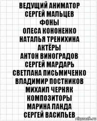 Ведущий аниматор
Сергей Мальцев
Фоны
Олеса Кононенко
Наталья Тренихина
Актёры
Антон Виноградов
Сергей Мардарь
Светлана Письмиченко
Владимир Постников
Михаил Черняк
Композиторы
Марина Ланда
Сергей Васильев