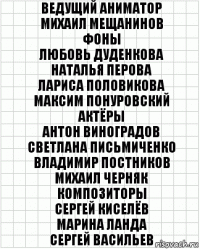 Ведущий аниматор
Михаил Мещанинов
Фоны
Любовь Дуденкова
Наталья Перова
Лариса Половикова
Максим Понуровский
Актёры
Антон Виноградов
Светлана Письмиченко
Владимир Постников
Михаил Черняк
Композиторы
Сергей Киселёв
Марина Ланда
Сергей Васильев