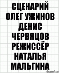 Сценарий
Олег Ужинов
Денис Червяцов
Режиссёр
Наталья Мальгина