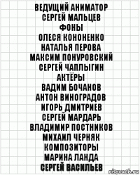 Ведущий аниматор
Сергей Мальцев
Фоны
Олеся Кононенко
Наталья Перова
Максим Понуровский
Сергей Чаплыгин
Актёры
Вадим Бочанов
Антон Виноградов
Игорь Дмитриев
Сергей Мардарь
Владимир Постников
Михаил Черняк
Композиторы
Марина Ланда
Сергей Васильев