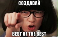 создавай best of the best