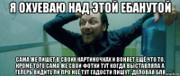 я охуеваю над этой ебанутой сама же пишет в своих картиночках и воняет ещё что то, кроме того сама же свои фотки тут когда выставляла а теперь видите ли про неё тут гадости пишут..деловая бля