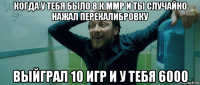 когда у тебя было 8 к ммр и ты случайно нажал перекалибровку выйграл 10 игр и у тебя 6000