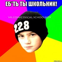 еб*ть ты школьник! 