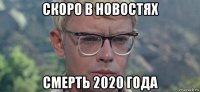 скоро в новостях смерть 2020 года