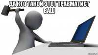 да кто такой этот травматист ваш 