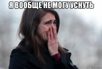 я вообще не могу уснуть 