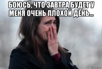 боюсь, что завтра будет у меня очень плохой день... 