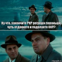 Ну что, закончите PHP регрешн пораньше, чуть отдохнете и поделаете ОКР? 