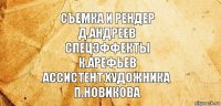 Съемка и рендер
Д.Андреев
Спецэффекты
К.Арефьев
Ассистент художника
П.Новикова