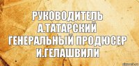 Руководитель
А.Татарский
Генеральный продюсер
И.Гелашвили