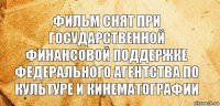 Фильм снят при государственной финансовой поддержке Федерального агентства по культуре и кинематографии