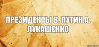 президенты в. путин а. лукашенко