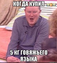 когда купил 5 кг говяжьего языка