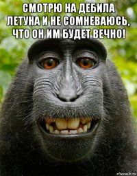 смотрю на дебила летуна и не сомневаюсь, что он им будет вечно! 