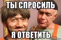 ты спросиль я ответить