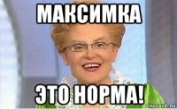 максимка это норма!