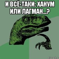 и всё-таки: ханум или лагман...? 