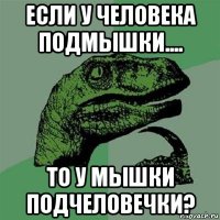 если у человека подмышки.... то у мышки подчеловечки?