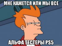 мне кажется или мы все альфа тестеры ps5