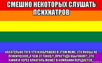 смешно некоторых слушать психиатров касательно того что изображено в этом меме, это якобы не психическое..а чеж эт такое?!..простуда обычная?!..эта хуйня и через алкоголь может в компании передаётся..