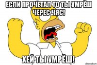 если прочетал то ты умрёш черес чяс! хей ты умрёш!