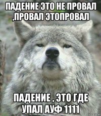 падение это не провал ,провал этопровал падение , это где упал ауф 1111