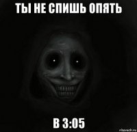 ты не спишь опять в 3:05